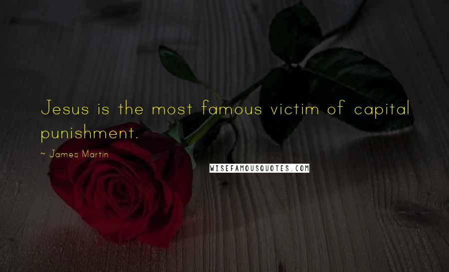 James Martin Quotes: Jesus is the most famous victim of capital punishment.