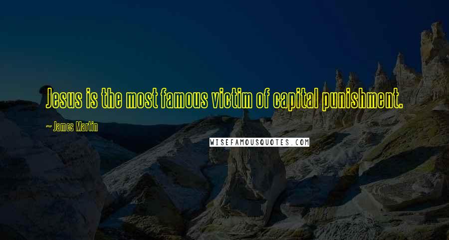James Martin Quotes: Jesus is the most famous victim of capital punishment.