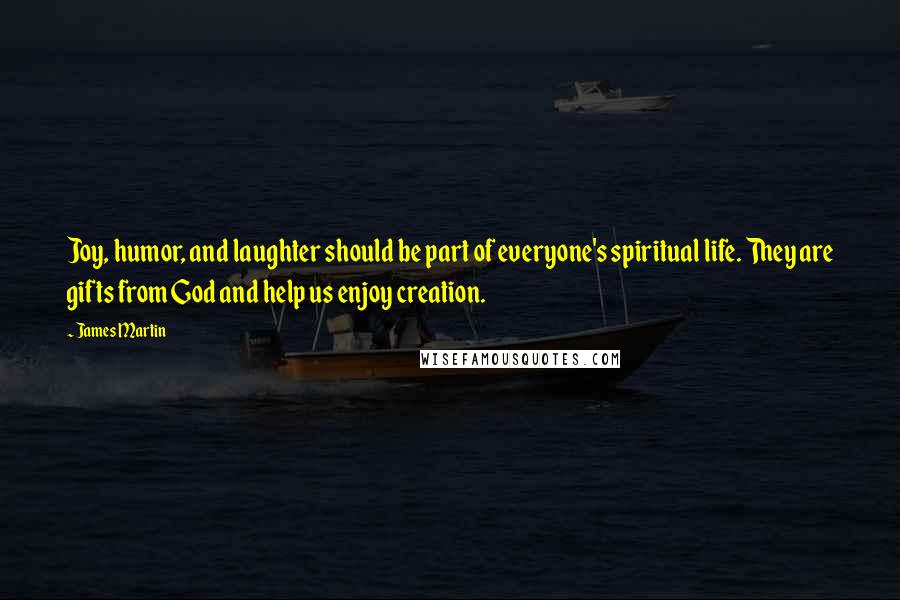 James Martin Quotes: Joy, humor, and laughter should be part of everyone's spiritual life. They are gifts from God and help us enjoy creation.