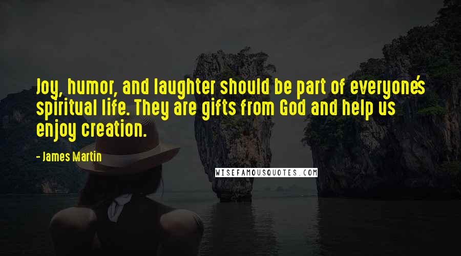 James Martin Quotes: Joy, humor, and laughter should be part of everyone's spiritual life. They are gifts from God and help us enjoy creation.