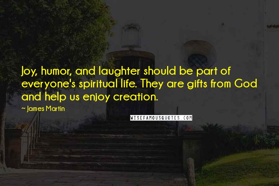 James Martin Quotes: Joy, humor, and laughter should be part of everyone's spiritual life. They are gifts from God and help us enjoy creation.