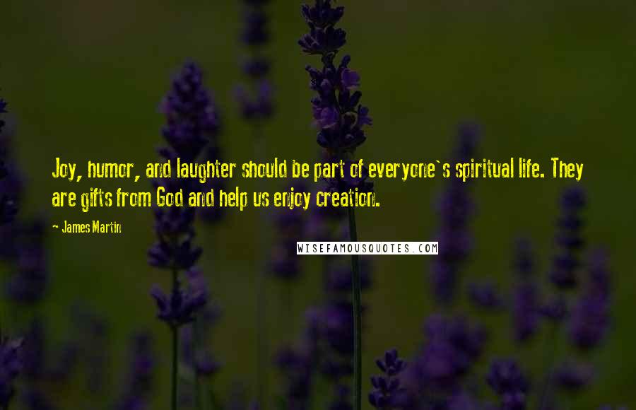 James Martin Quotes: Joy, humor, and laughter should be part of everyone's spiritual life. They are gifts from God and help us enjoy creation.