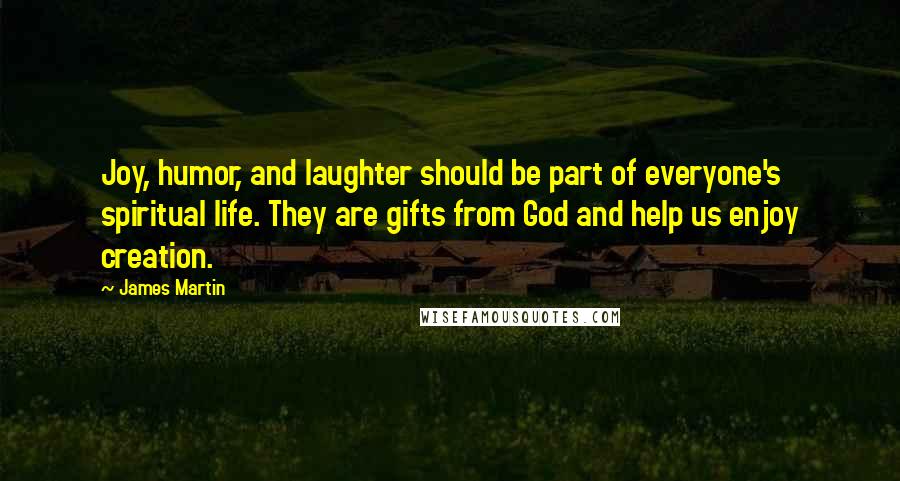 James Martin Quotes: Joy, humor, and laughter should be part of everyone's spiritual life. They are gifts from God and help us enjoy creation.