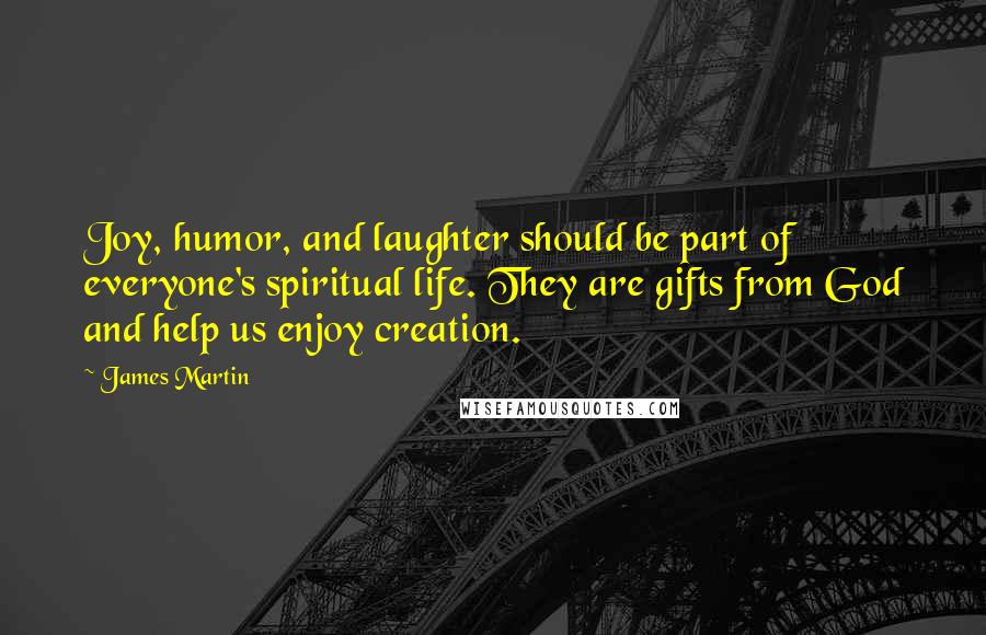 James Martin Quotes: Joy, humor, and laughter should be part of everyone's spiritual life. They are gifts from God and help us enjoy creation.