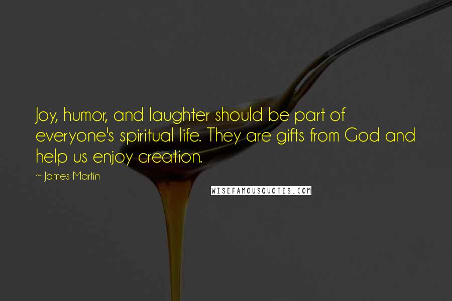 James Martin Quotes: Joy, humor, and laughter should be part of everyone's spiritual life. They are gifts from God and help us enjoy creation.