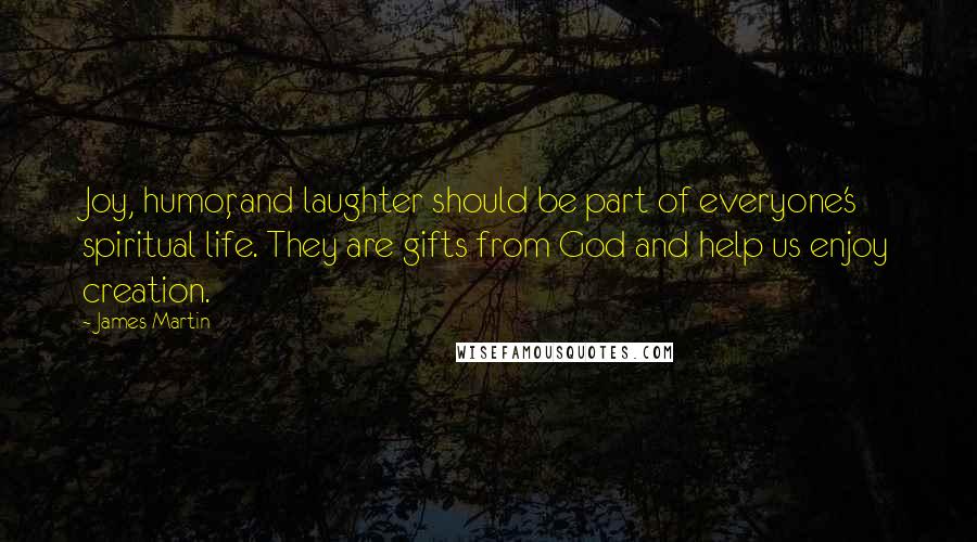 James Martin Quotes: Joy, humor, and laughter should be part of everyone's spiritual life. They are gifts from God and help us enjoy creation.