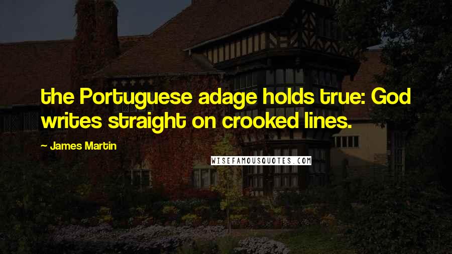 James Martin Quotes: the Portuguese adage holds true: God writes straight on crooked lines.