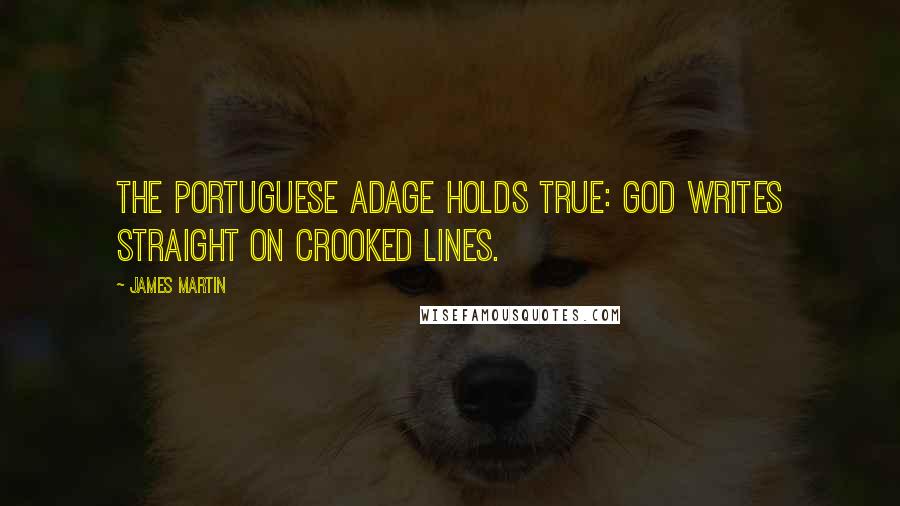 James Martin Quotes: the Portuguese adage holds true: God writes straight on crooked lines.