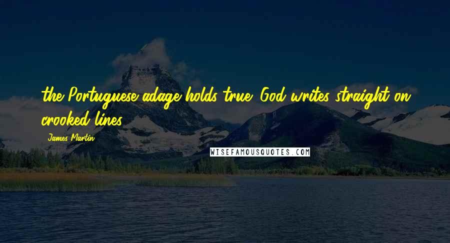 James Martin Quotes: the Portuguese adage holds true: God writes straight on crooked lines.