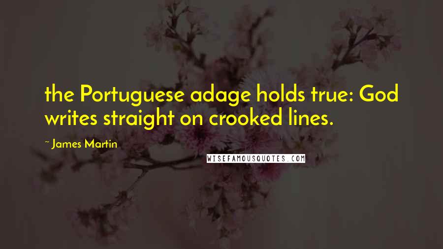 James Martin Quotes: the Portuguese adage holds true: God writes straight on crooked lines.