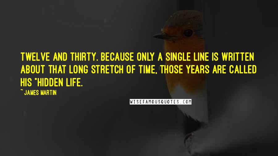 James Martin Quotes: twelve and thirty. Because only a single line is written about that long stretch of time, those years are called his "Hidden Life.