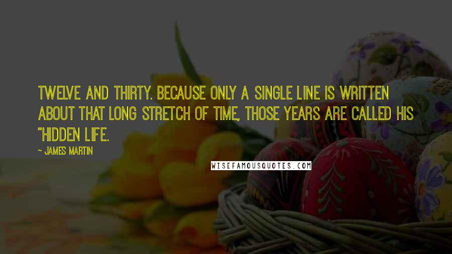 James Martin Quotes: twelve and thirty. Because only a single line is written about that long stretch of time, those years are called his "Hidden Life.