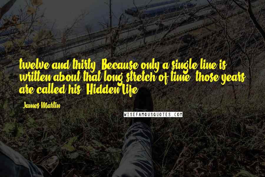 James Martin Quotes: twelve and thirty. Because only a single line is written about that long stretch of time, those years are called his "Hidden Life.