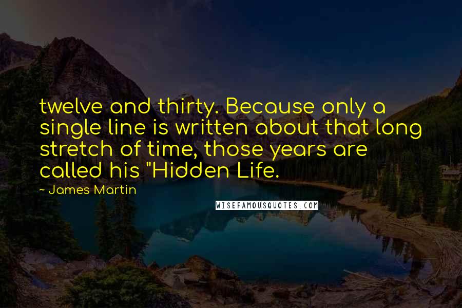 James Martin Quotes: twelve and thirty. Because only a single line is written about that long stretch of time, those years are called his "Hidden Life.