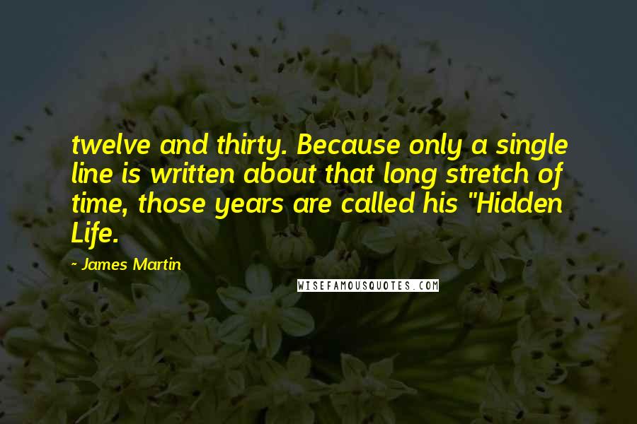 James Martin Quotes: twelve and thirty. Because only a single line is written about that long stretch of time, those years are called his "Hidden Life.