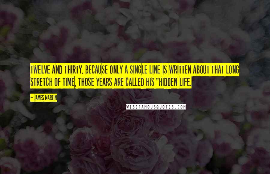 James Martin Quotes: twelve and thirty. Because only a single line is written about that long stretch of time, those years are called his "Hidden Life.