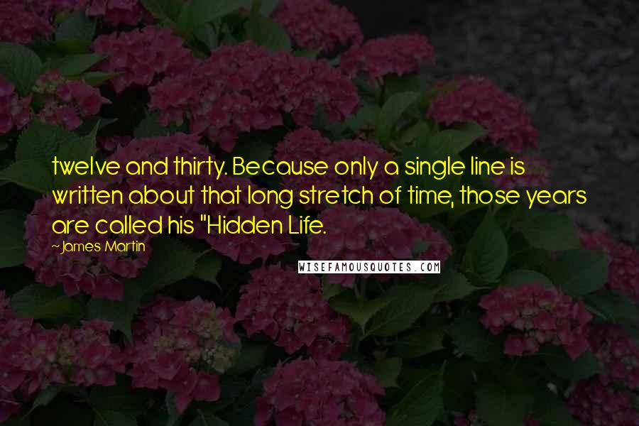 James Martin Quotes: twelve and thirty. Because only a single line is written about that long stretch of time, those years are called his "Hidden Life.
