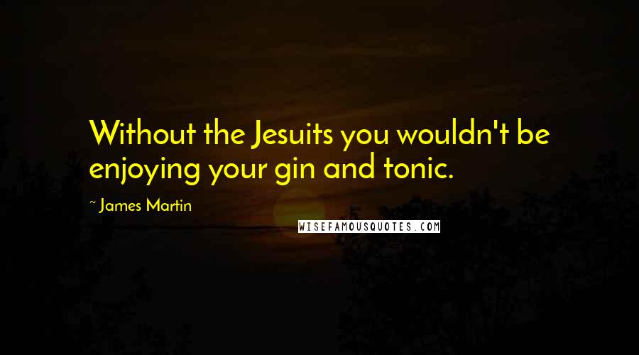 James Martin Quotes: Without the Jesuits you wouldn't be enjoying your gin and tonic.