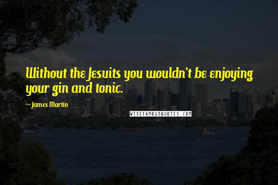 James Martin Quotes: Without the Jesuits you wouldn't be enjoying your gin and tonic.