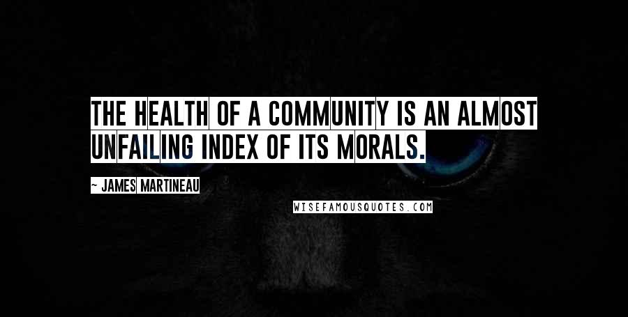 James Martineau Quotes: The health of a community is an almost unfailing index of its morals.
