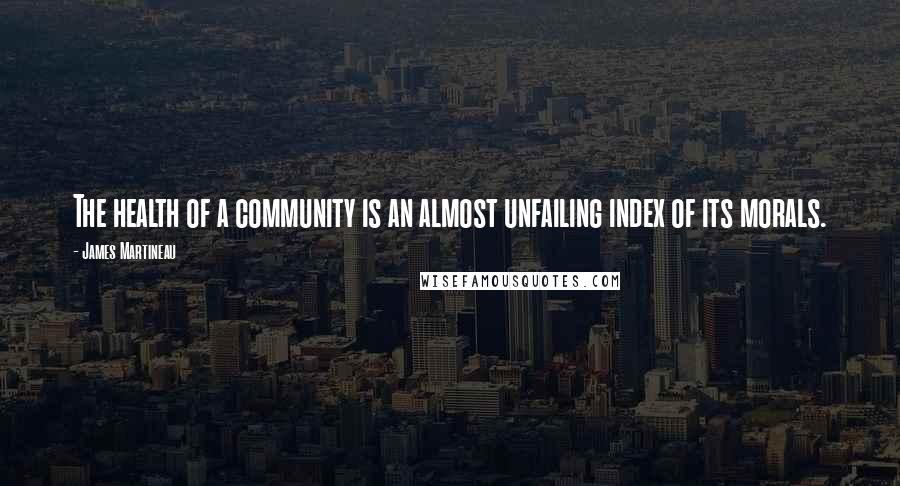 James Martineau Quotes: The health of a community is an almost unfailing index of its morals.