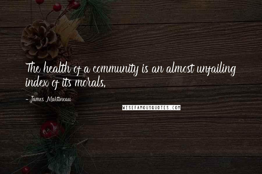 James Martineau Quotes: The health of a community is an almost unfailing index of its morals.