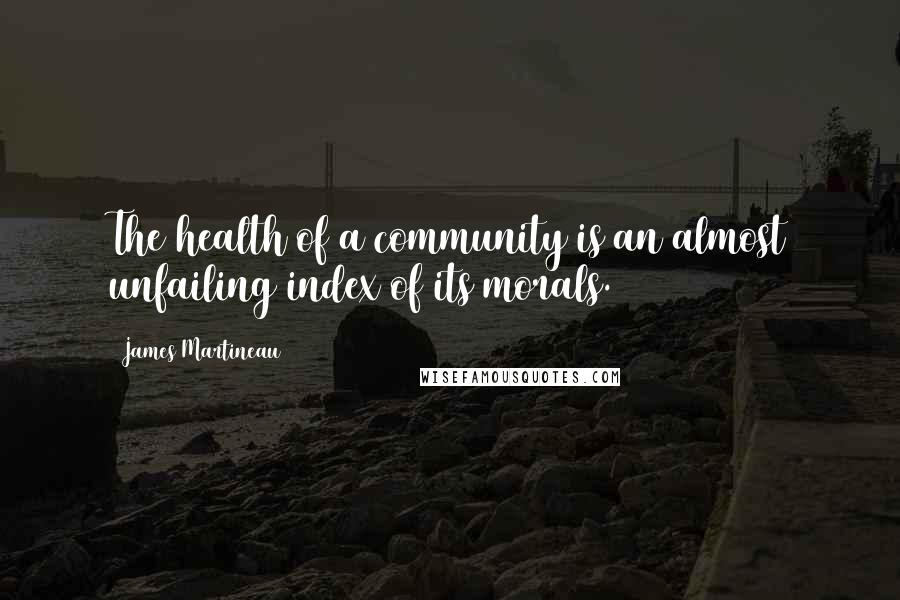 James Martineau Quotes: The health of a community is an almost unfailing index of its morals.