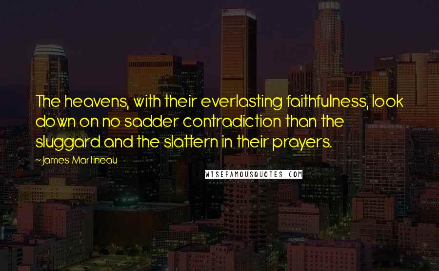 James Martineau Quotes: The heavens, with their everlasting faithfulness, look down on no sadder contradiction than the sluggard and the slattern in their prayers.