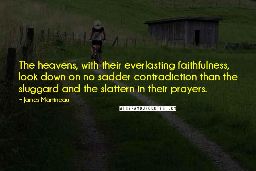 James Martineau Quotes: The heavens, with their everlasting faithfulness, look down on no sadder contradiction than the sluggard and the slattern in their prayers.