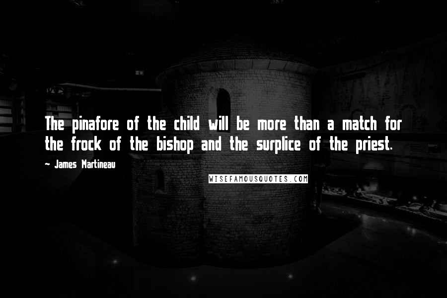 James Martineau Quotes: The pinafore of the child will be more than a match for the frock of the bishop and the surplice of the priest.