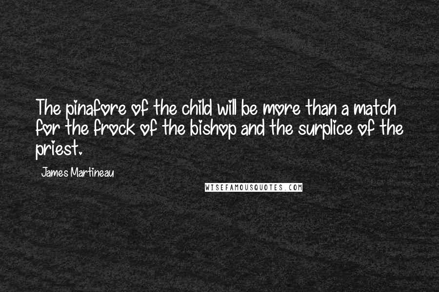 James Martineau Quotes: The pinafore of the child will be more than a match for the frock of the bishop and the surplice of the priest.