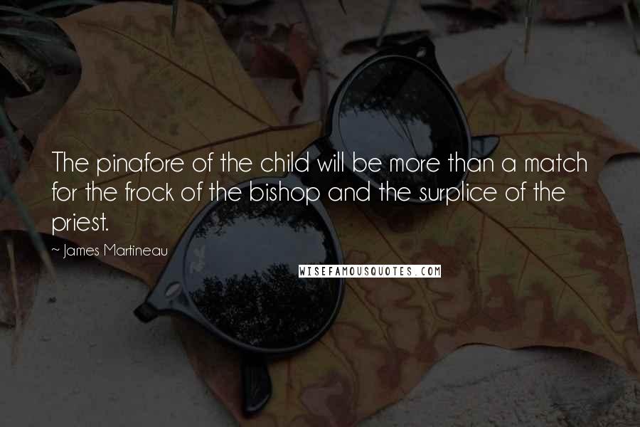 James Martineau Quotes: The pinafore of the child will be more than a match for the frock of the bishop and the surplice of the priest.