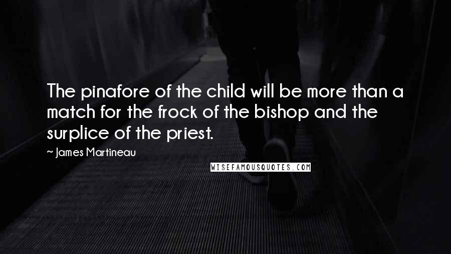 James Martineau Quotes: The pinafore of the child will be more than a match for the frock of the bishop and the surplice of the priest.