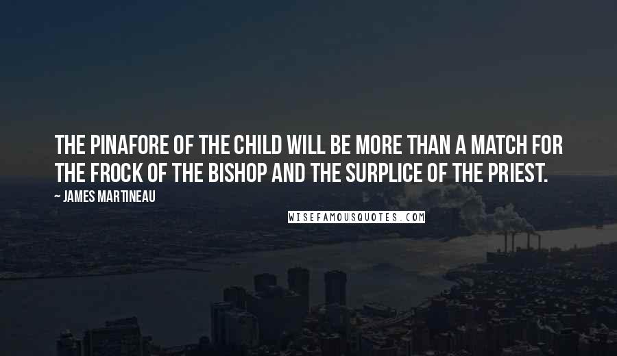 James Martineau Quotes: The pinafore of the child will be more than a match for the frock of the bishop and the surplice of the priest.