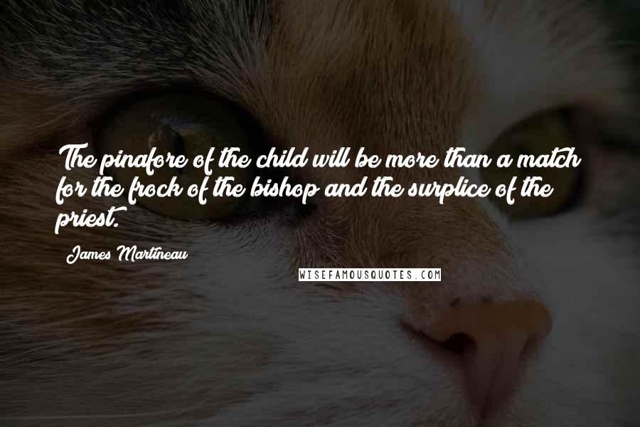 James Martineau Quotes: The pinafore of the child will be more than a match for the frock of the bishop and the surplice of the priest.