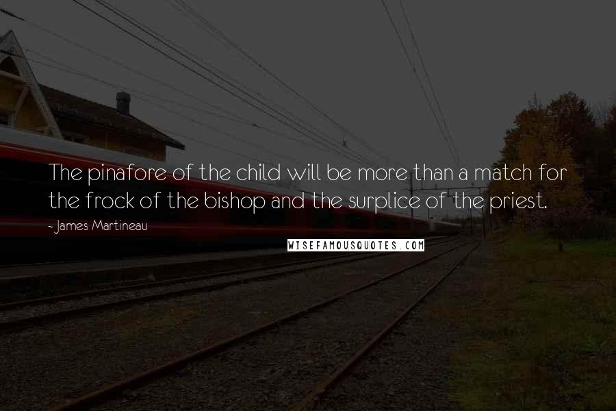 James Martineau Quotes: The pinafore of the child will be more than a match for the frock of the bishop and the surplice of the priest.