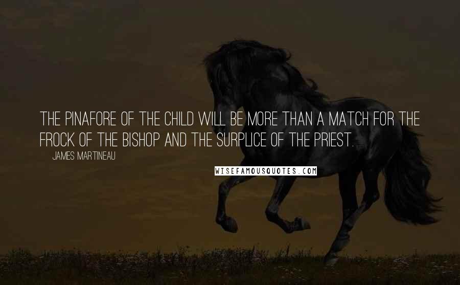 James Martineau Quotes: The pinafore of the child will be more than a match for the frock of the bishop and the surplice of the priest.