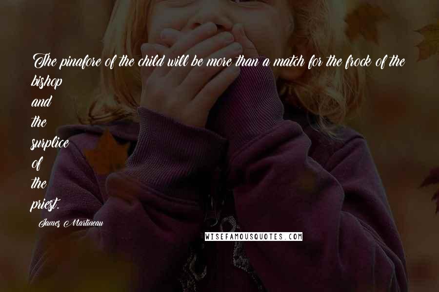 James Martineau Quotes: The pinafore of the child will be more than a match for the frock of the bishop and the surplice of the priest.