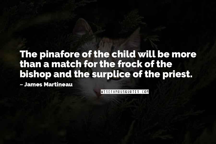 James Martineau Quotes: The pinafore of the child will be more than a match for the frock of the bishop and the surplice of the priest.