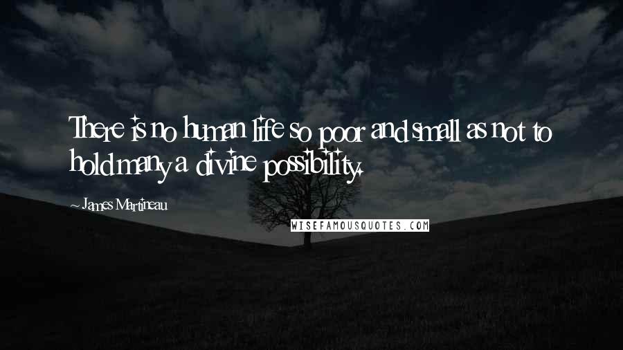 James Martineau Quotes: There is no human life so poor and small as not to hold many a divine possibility.