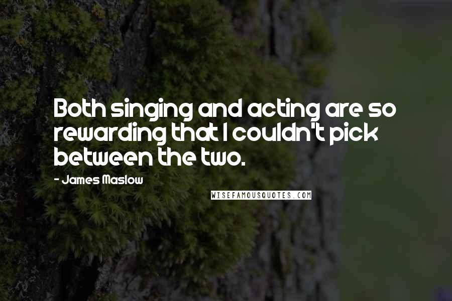 James Maslow Quotes: Both singing and acting are so rewarding that I couldn't pick between the two.