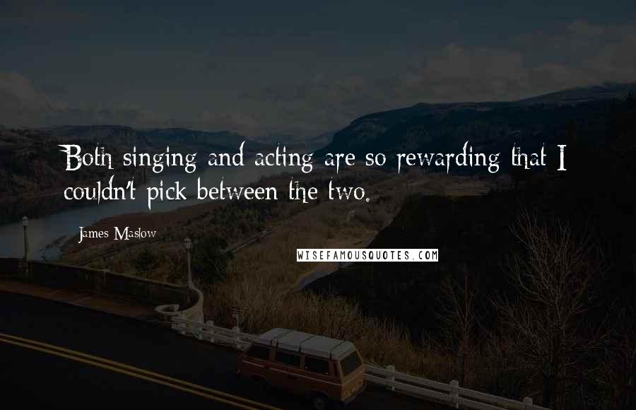 James Maslow Quotes: Both singing and acting are so rewarding that I couldn't pick between the two.