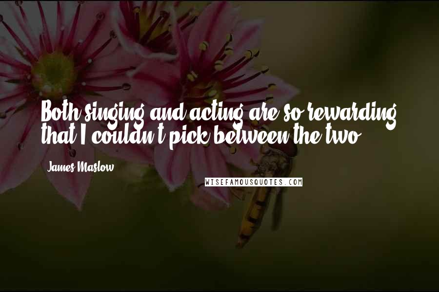 James Maslow Quotes: Both singing and acting are so rewarding that I couldn't pick between the two.