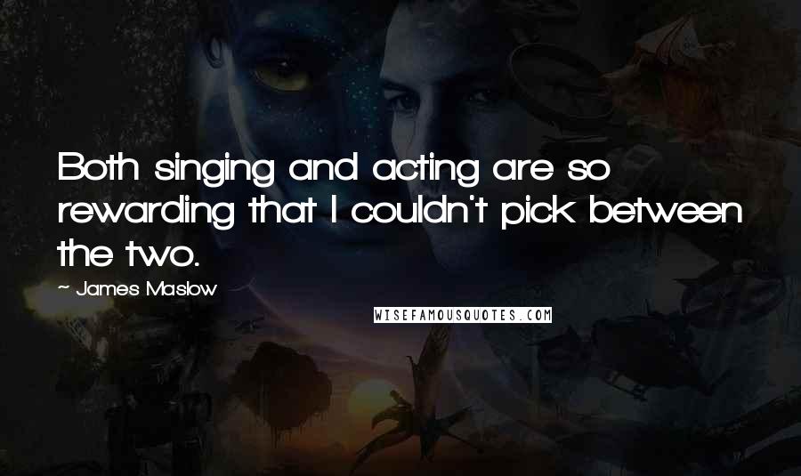 James Maslow Quotes: Both singing and acting are so rewarding that I couldn't pick between the two.