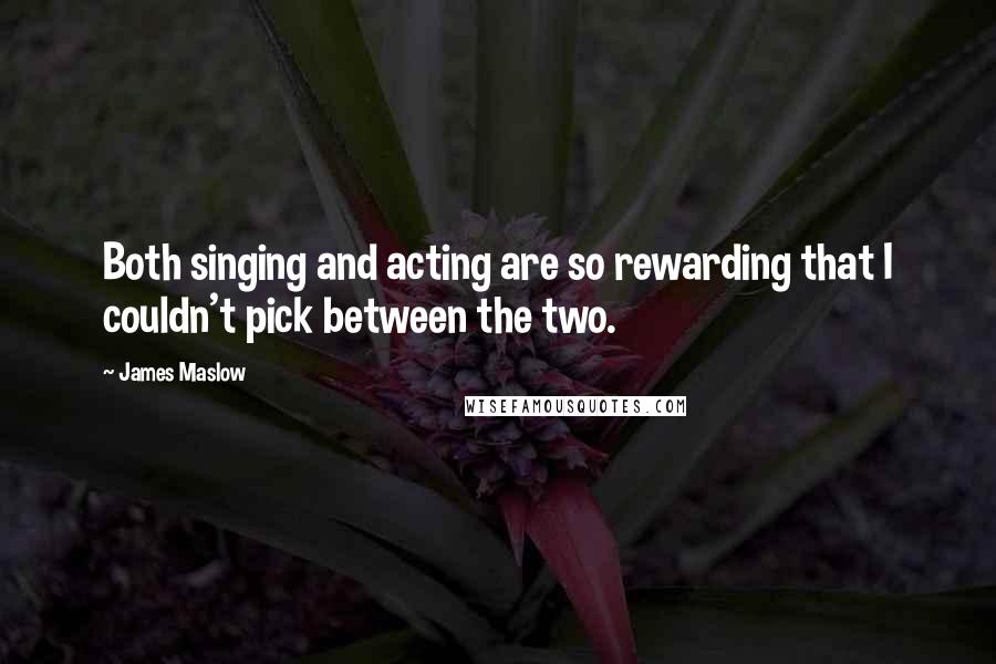 James Maslow Quotes: Both singing and acting are so rewarding that I couldn't pick between the two.