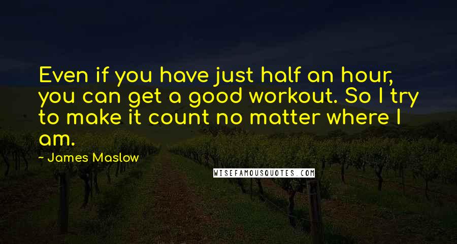 James Maslow Quotes: Even if you have just half an hour, you can get a good workout. So I try to make it count no matter where I am.