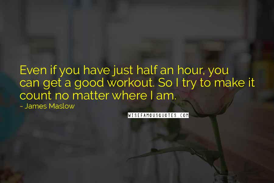 James Maslow Quotes: Even if you have just half an hour, you can get a good workout. So I try to make it count no matter where I am.