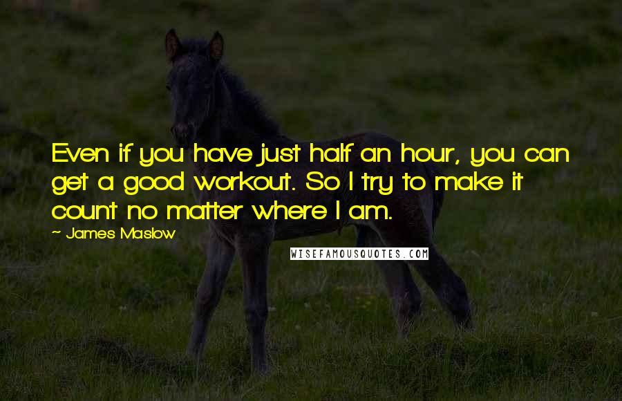 James Maslow Quotes: Even if you have just half an hour, you can get a good workout. So I try to make it count no matter where I am.