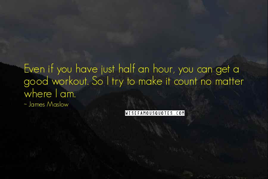 James Maslow Quotes: Even if you have just half an hour, you can get a good workout. So I try to make it count no matter where I am.