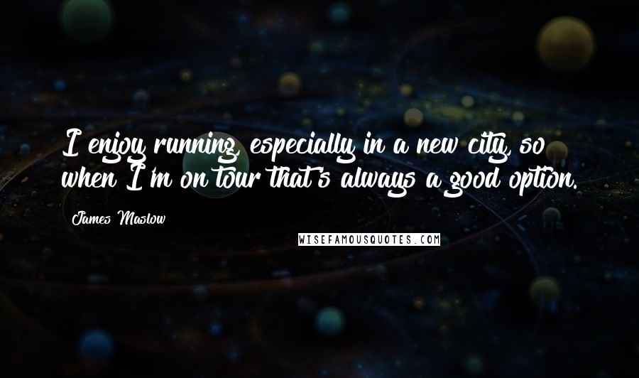 James Maslow Quotes: I enjoy running, especially in a new city, so when I'm on tour that's always a good option.